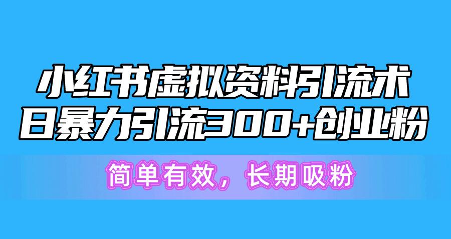 小红书虚拟资料引流术，日暴力引流300+创业粉，简单有效，长期吸粉-闲赋网