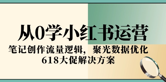 从0学小红书运营，笔记创作流量逻辑，聚光数据优化，618大促解决方案-闲赋网