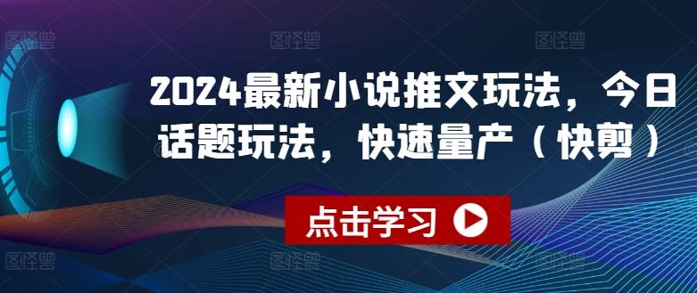 2024最新小说推文玩法，今日话题玩法，快速量产(快剪)-闲赋网