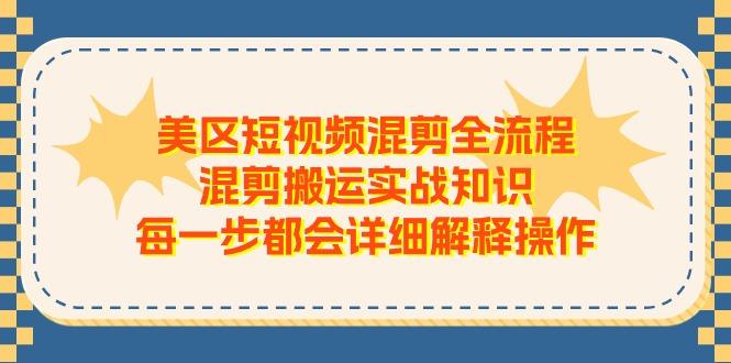 美区短视频混剪全流程，混剪搬运实战知识，每一步都会详细解释操作-闲赋网