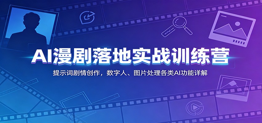AI漫剧落地实战训练营：提示词剧情创作，数字人、图片处理各类AI功能详解-闲赋网