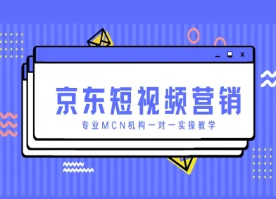 京东短视频营销项目，专业MCN机构一对一实操教学-闲赋网