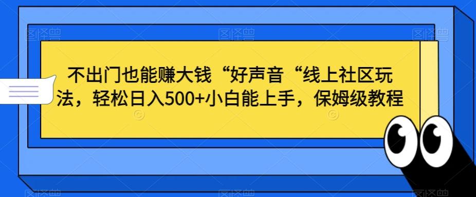 不出门也能赚大钱“好声音“线上社区玩法，轻松日入500+小白能上手，保姆级教程【揭秘】-闲赋网