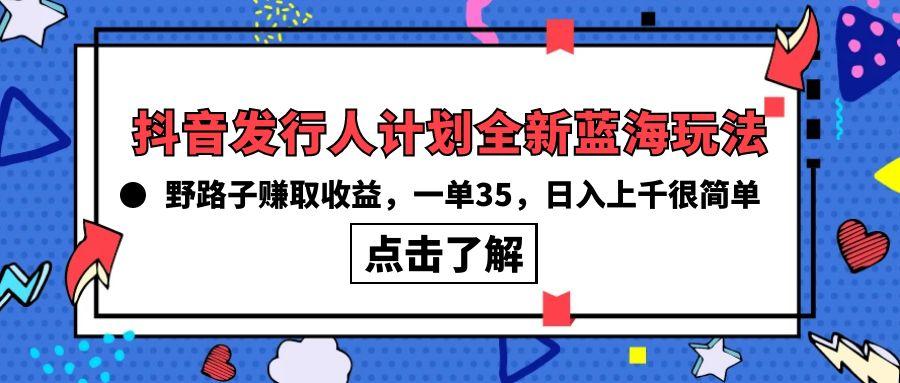 (10067期)抖音发行人计划全新蓝海玩法，野路子赚取收益，一单35，日入上千很简单!-闲赋网