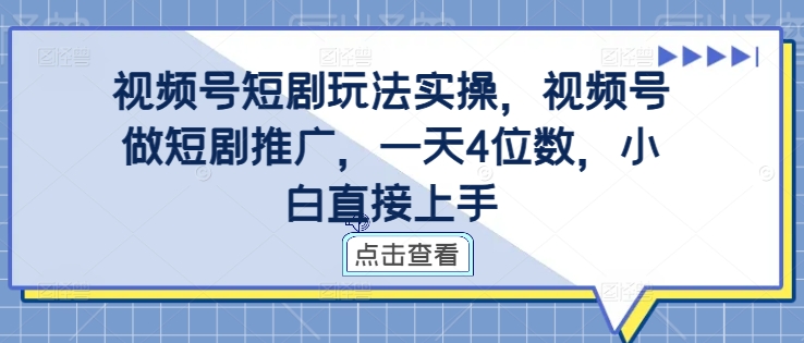 视频号短剧玩法实操，视频号做短剧推广，一天4位数，小白直接上手-闲赋网