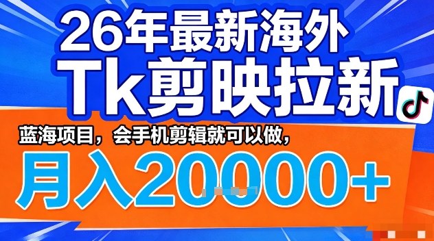 2026年最新海外Tk剪映拉新，蓝海项目，会手机剪辑就可以做，月入2W＋【揭秘】-闲赋网