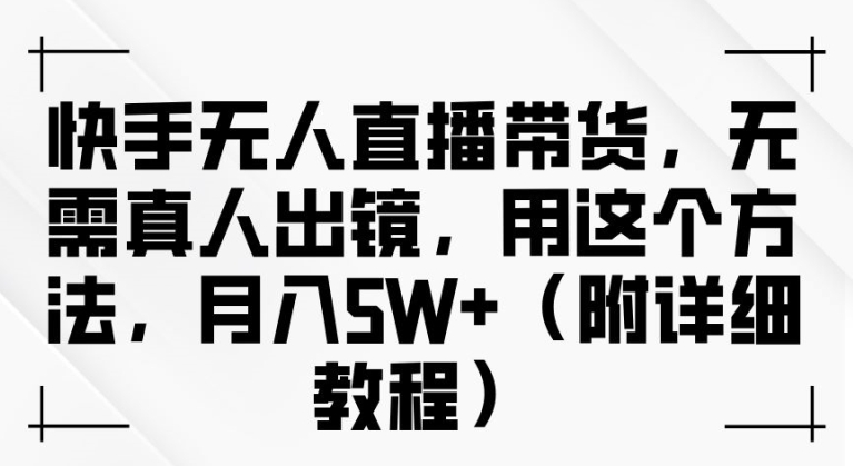 快手无人直播带货，无需真人出镜，用这个方法，月入过万(附详细教程)【揭秘】-闲赋网