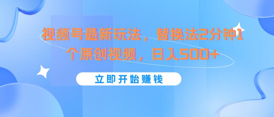 视频号最新玩法，替换法2分钟1个原创视频，日入500+-闲赋网