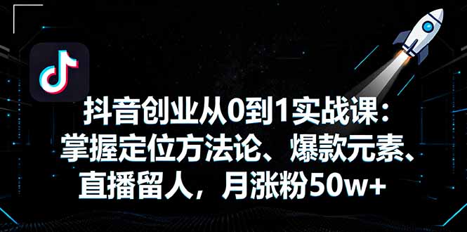 抖音创业从0到1实战课：掌握定位方法论、爆款元素、直播留人，月涨粉50w+-闲赋网