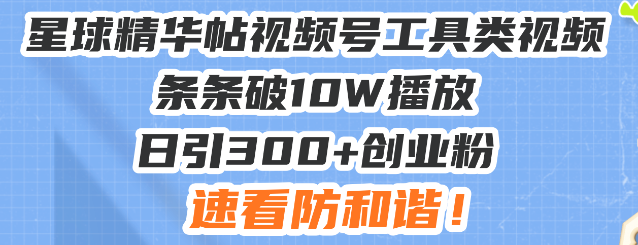 星球精华帖视频号工具类视频条条破10W播放日引300+创业粉，速看防和谐！-闲赋网
