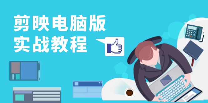 剪映电脑版实战教程，0基础打造短视频剪辑高手，详解功能、工具与实操案例-闲赋网