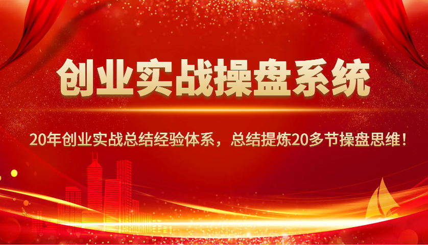 创业实战操盘系统，20年创业实战总结经验体系，总结提炼20多节操盘思维！-闲赋网