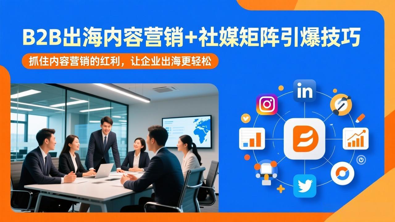 B2B出海内容营销+社媒矩阵引爆技巧：抓住内容营销的红利，让企业出海更轻松-闲赋网