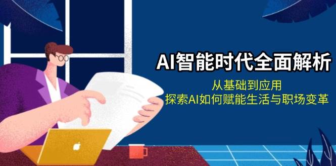 AI智能时代全面解析：从基础到应用，探索AI如何赋能生活与职场变革-闲赋网