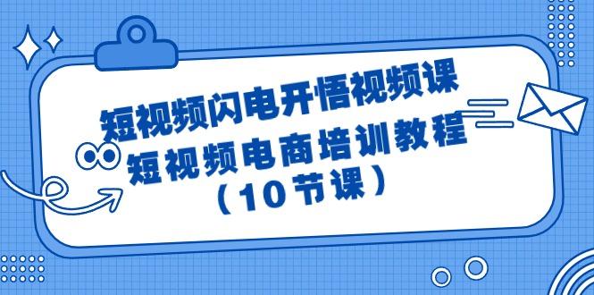 (9682期)短视频-闪电开悟视频课：短视频电商培训教程(10节课)-闲赋网