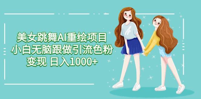 美女跳舞AI重绘项目 小白无脑跟做引流色粉变现 日入1000+-闲赋网