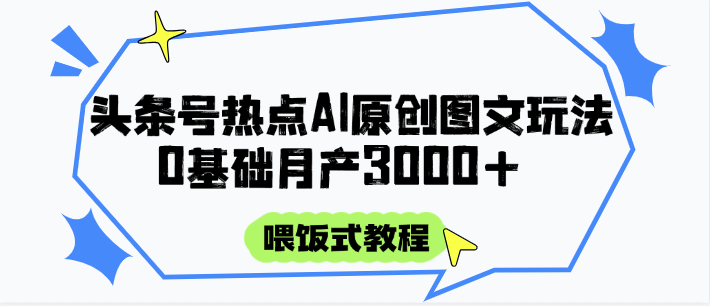 头条号热点AI图文攻略，喂饭式教程+0基础月产3000+-闲赋网