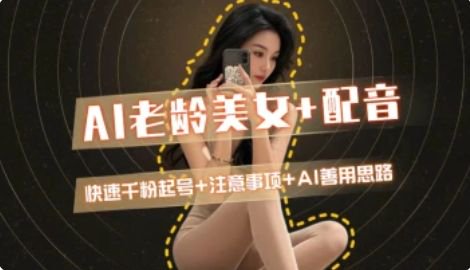 AI老龄美女涨粉+变现_快速千粉起号思路-闲赋网