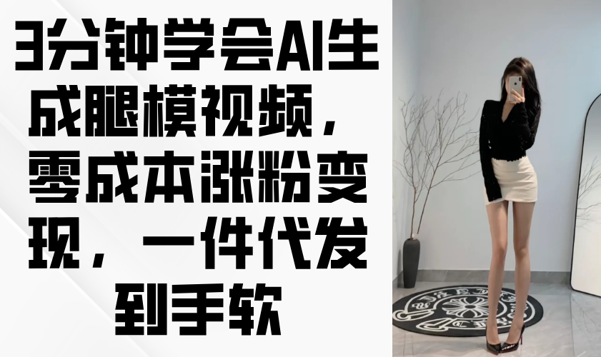 3分钟学会AI生成腿模视频，零成本涨粉变现，一件代发到手软-闲赋网
