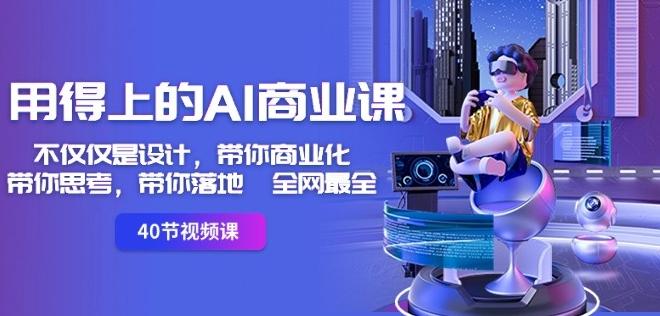 用得上的AI商业课：不仅仅是设计，带你商业化-带你思考-带你落地-全网最全-闲赋网