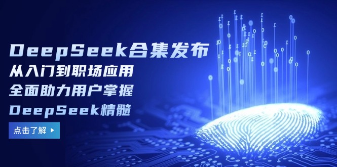 DeepSeek合集发布，从入门到职场应用，全面助力用户掌握DeepSeek精髓-闲赋网