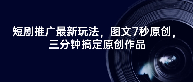 短剧推广最新玩法，图文7秒原创，三分钟搞定原创作品-闲赋网