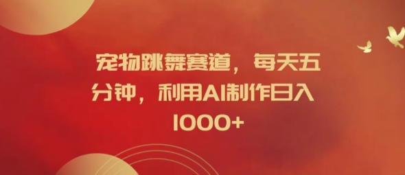 宠物跳舞赛道，每天五分钟，利用AI制作日入1k【揭秘】-闲赋网