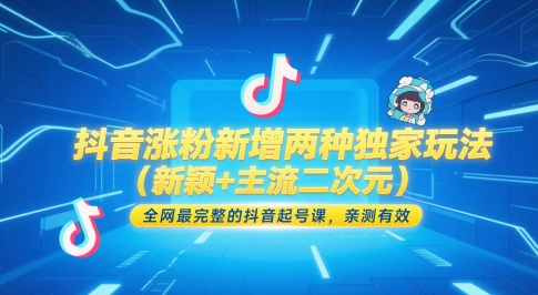 抖音涨粉新增两种独家玩法(新颖+主流二次元)，全网最完整的抖音起号课，亲测有效-闲赋网