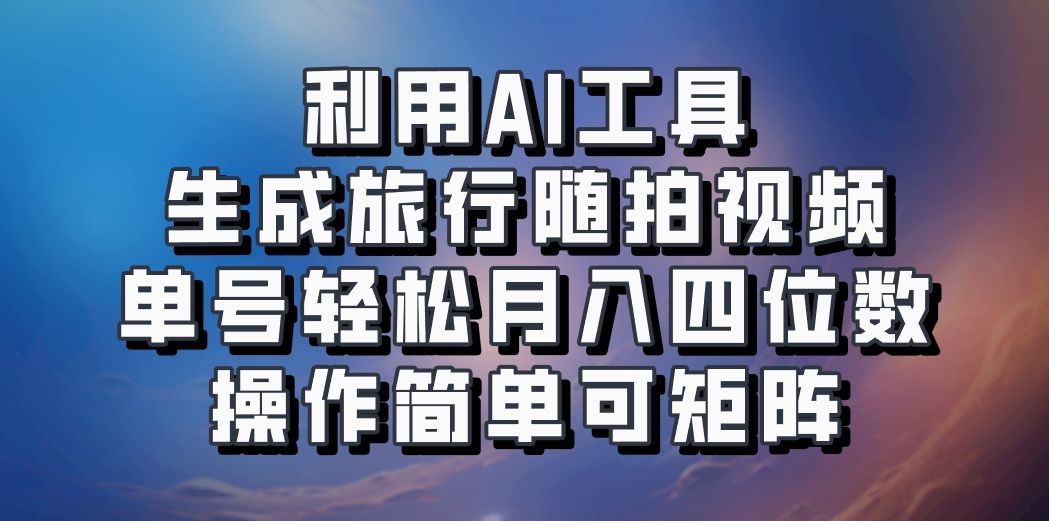利用AI工具生成旅行随拍视频，单号轻松月入四位数，操作简单可矩阵-闲赋网