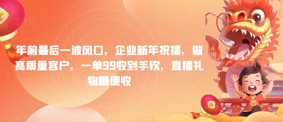 年前最后一波风口，企业新年祝福，做高质量客户，一单99收到手软，直播礼物随便收【揭秘】-闲赋网