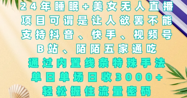 2024年睡眠+美女无人直播，通过内置线条特殊手法，单场日收3k+，轻松握住流量密码【揭秘】-闲赋网