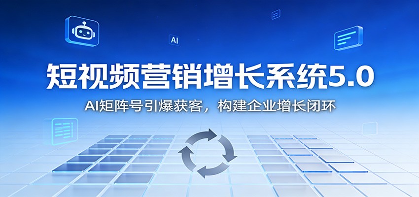 短视频营销增长系统5.0：AI 矩阵号引爆获客，构建企业增长闭环-闲赋网