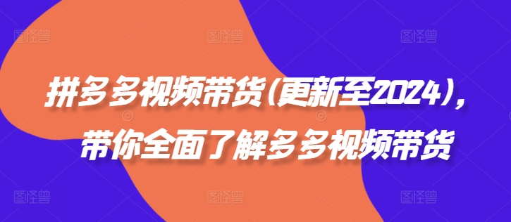 拼多多视频带货(更新至2024)，带你全面了解多多视频带货-闲赋网