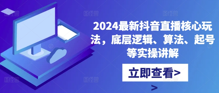 2024最新抖音直播核心玩法，底层逻辑、算法、起号等实操讲解-闲赋网