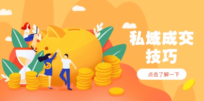 私域成交技巧，帮你从入门到精通，破解四大痛点，快速变现，轻松收钱-闲赋网