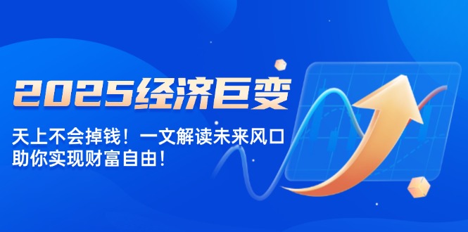 2025经济巨变，天上不会掉钱！一文解读未来风口，助你实现财富自由！-闲赋网
