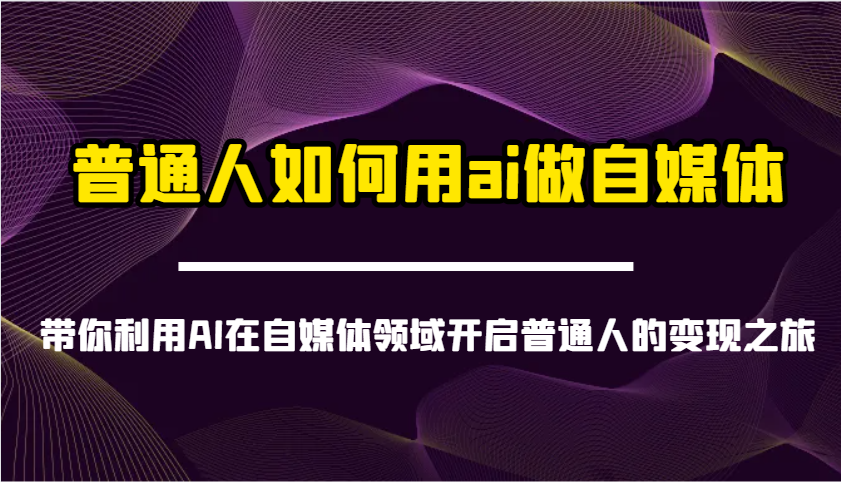 普通人如何用ai做自媒体-带你利用AI在自媒体领域开启普通人的变现之旅-闲赋网