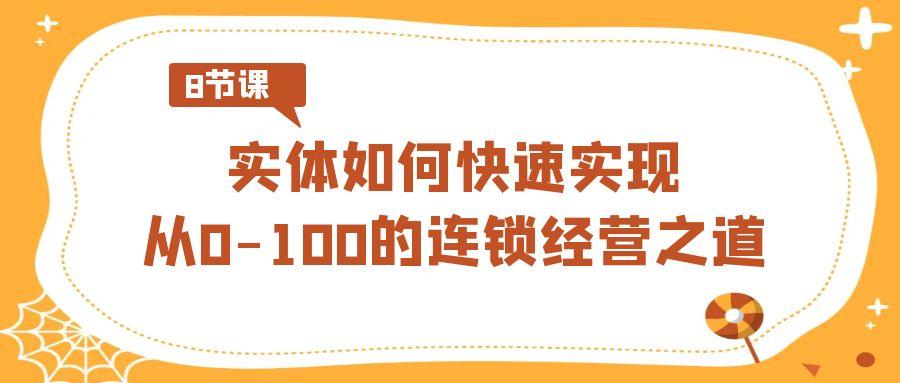 实体如何快速实现从0-100的连锁经营之道(8节视频课)-闲赋网