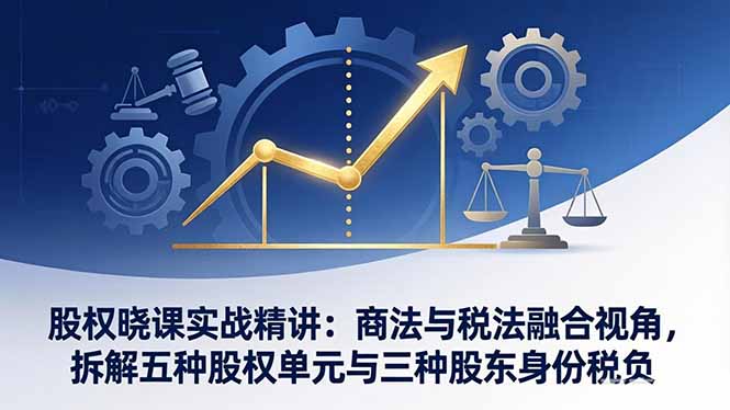 bf2f957c1db9fb34abae72f69d6c4740.jpeg 股权晓课实战精讲:商法与税法融合视角,拆解五种股权单元与三种股东身份税负