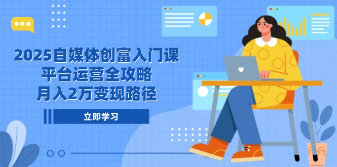 2025自媒体创富入门课，平台运营全攻略，月入2万变现路径-闲赋网