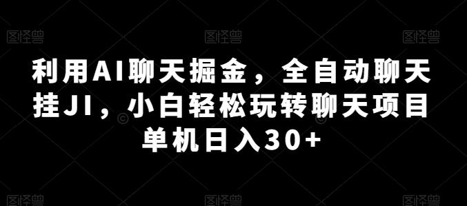 利用AI聊天掘金，全自动聊天挂JI，小白轻松玩转聊天项目 单机日入30+【揭秘】-闲赋网