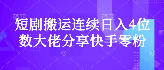 短剧搬运连续日入4位数大佬分享快手零粉爆单经验-闲赋网