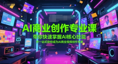 AI商业创作专业课，带你快速掌握AI核心技能，并一站式助你成为AI商业视频创作专家-闲赋网