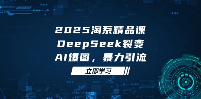 2025 淘系精品课，DeepSeek 裂变，AI 爆图，暴力引流-闲赋网