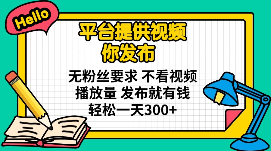 平台提供视频 你发布 无粉丝要求 不看视频播放量 发布就有钱 轻松一天300+-闲赋网