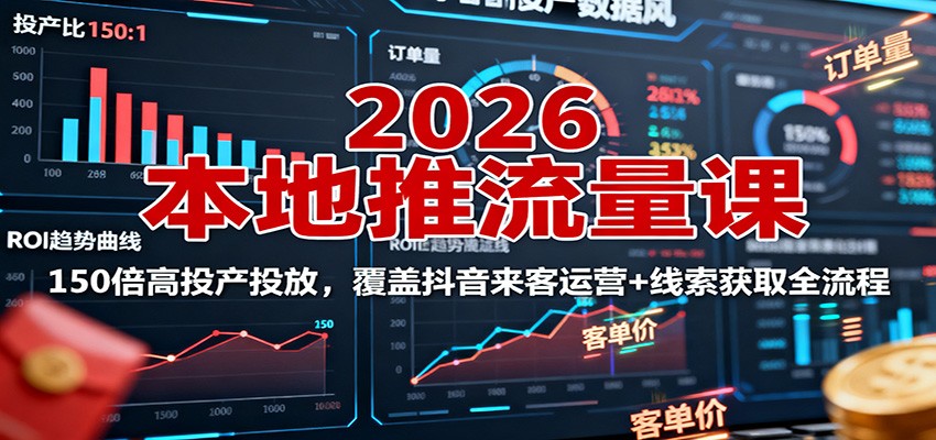 2026本地推流量课：150倍高投产投放，覆盖抖音来客运营+线索获取全流程-闲赋网