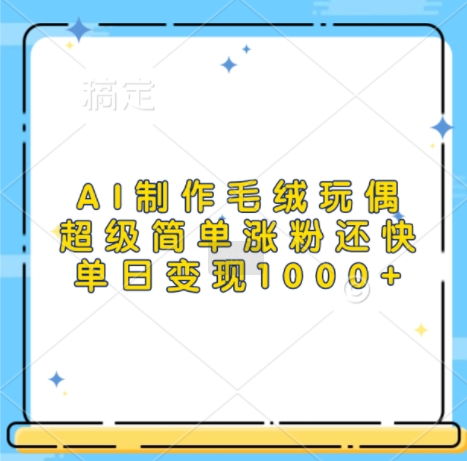 AI制作毛绒玩偶，超级简单涨粉还快，单日变现1k-闲赋网