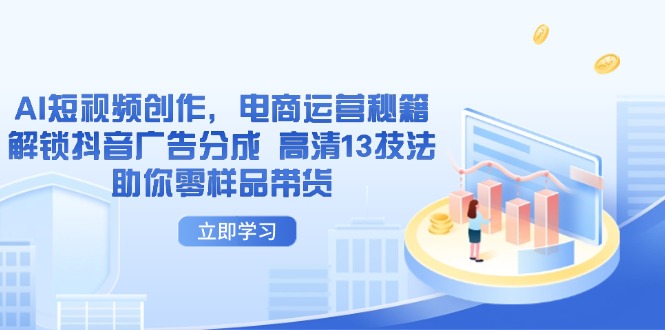 AI短视频创作，电商运营秘籍，解锁抖音广告分成 高清13技法助你零样品带货-闲赋网