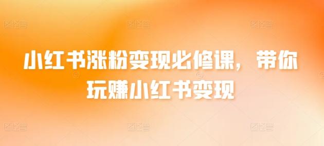 小红书涨粉变现必修课，带你玩赚小红书变现-闲赋网