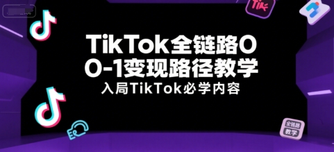 TikTok全链路0-1变现路径教学，入局TikTok必学内容-闲赋网